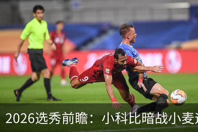 2026选秀前瞻：小科比暗战小麦迪 状元三选一？